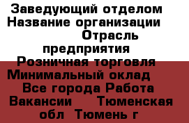 Заведующий отделом › Название организации ­ Prisma › Отрасль предприятия ­ Розничная торговля › Минимальный оклад ­ 1 - Все города Работа » Вакансии   . Тюменская обл.,Тюмень г.